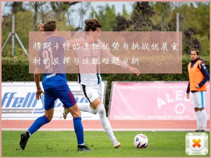 穆斯卡特的烹饪优势与挑战优质食材的发挥与适配难题分析