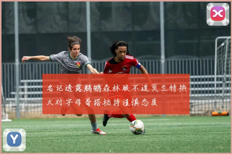 名记透露鹈鹕森林狼不追莫兰特热火对字母哥搭档持谨慎态度