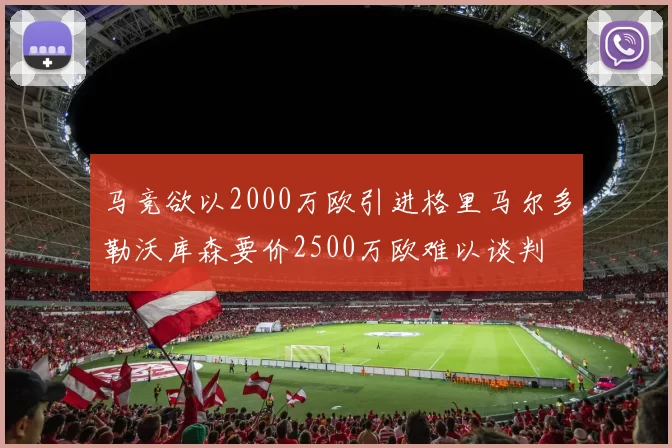 马竞欲以2000万欧引进格里马尔多勒沃库森要价2500万欧难以谈判