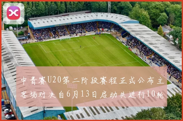 中青赛U20第二阶段赛程正式公布主客场对决自6月13日启动共进行10轮较量