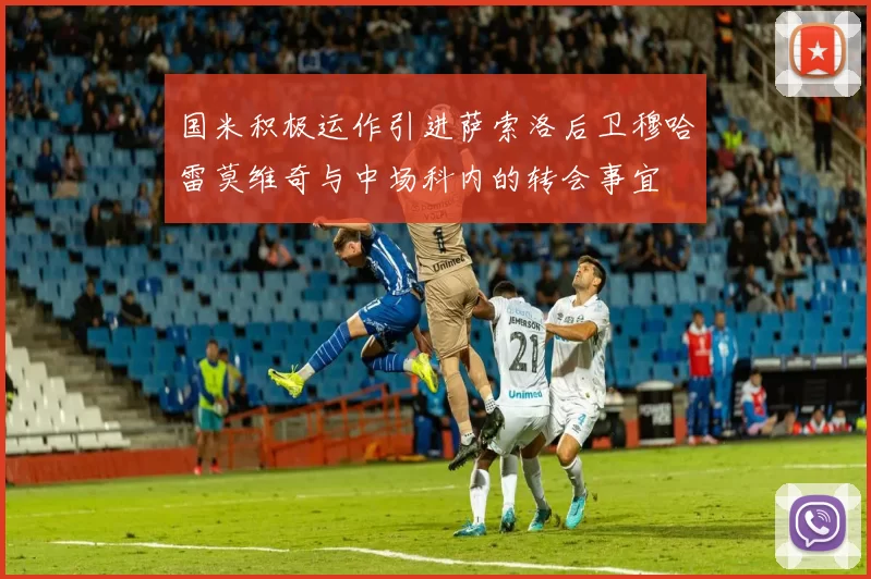 国米积极运作引进萨索洛后卫穆哈雷莫维奇与中场科内的转会事宜