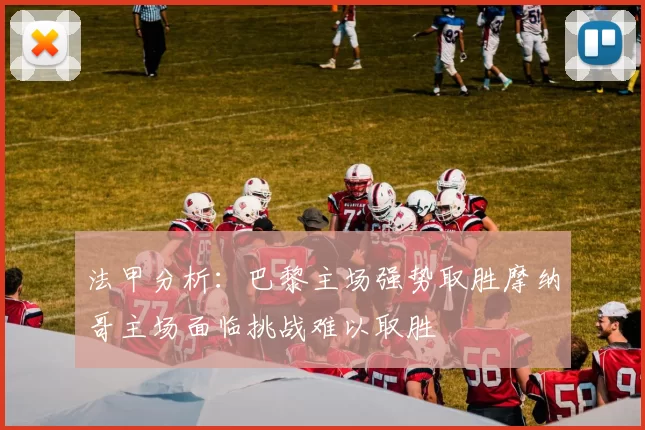 法甲分析：巴黎主场强势取胜摩纳哥主场面临挑战难以取胜