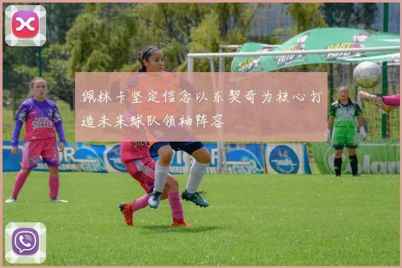 佩林卡坚定信念以东契奇为核心打造未来球队领袖阵容
