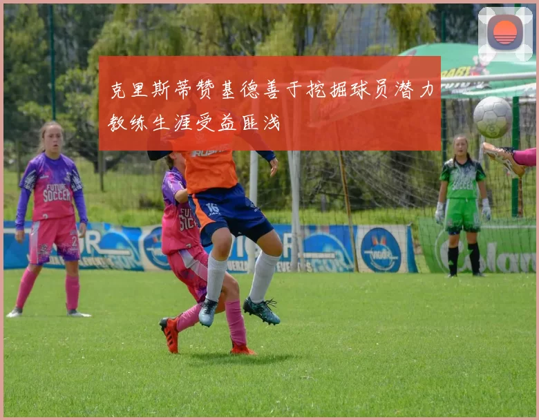 克里斯蒂赞基德善于挖掘球员潜力教练生涯受益匪浅