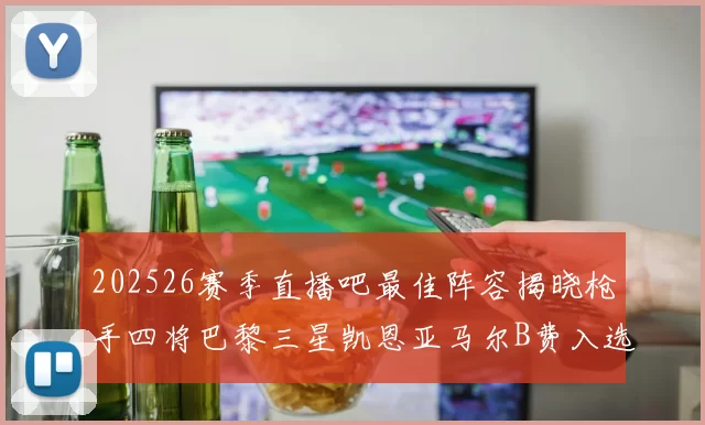 202526赛季直播吧最佳阵容揭晓枪手四将巴黎三星凯恩亚马尔B费入选