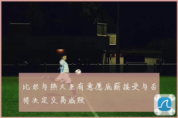 比尔与热火互有意愿底薪接受与否将决定交易成败