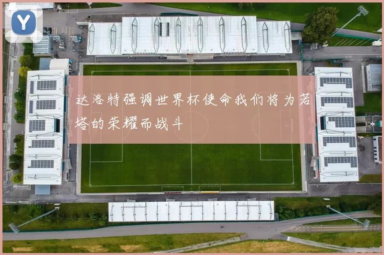 达洛特强调世界杯使命我们将为若塔的荣耀而战斗