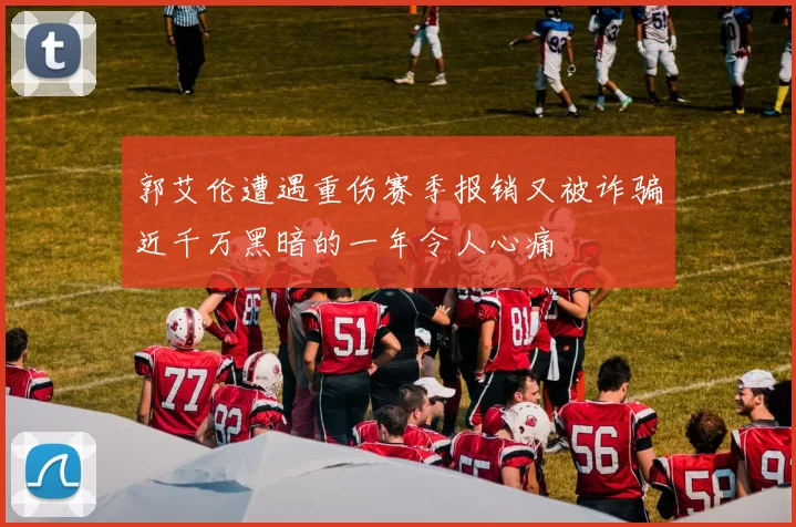 郭艾伦遭遇重伤赛季报销又被诈骗近千万黑暗的一年令人心痛