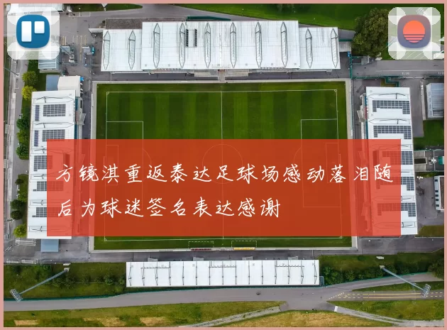 方镜淇重返泰达足球场感动落泪随后为球迷签名表达感谢